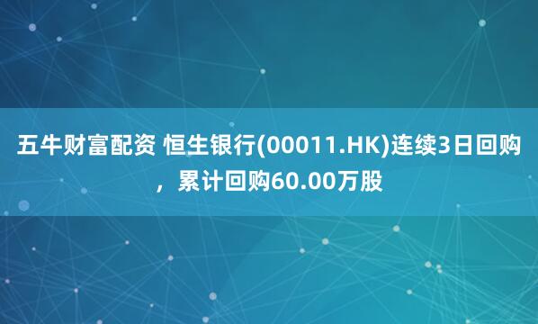 五牛财富配资 恒生银行(00011.HK)连续3日回购，累计回购60.00万股