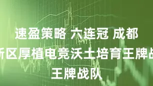 速盈策略 六连冠 成都高新区厚植电竞沃土培育王牌战队