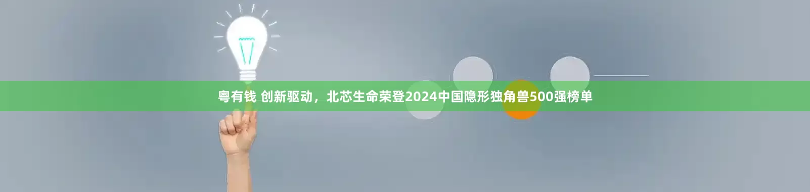 粤有钱 创新驱动，北芯生命荣登2024中国隐形独角兽500强榜单