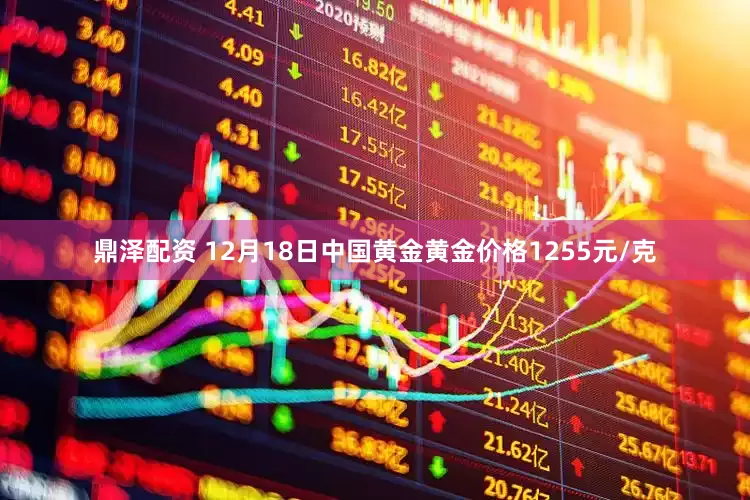鼎泽配资 12月18日中国黄金黄金价格1255元/克