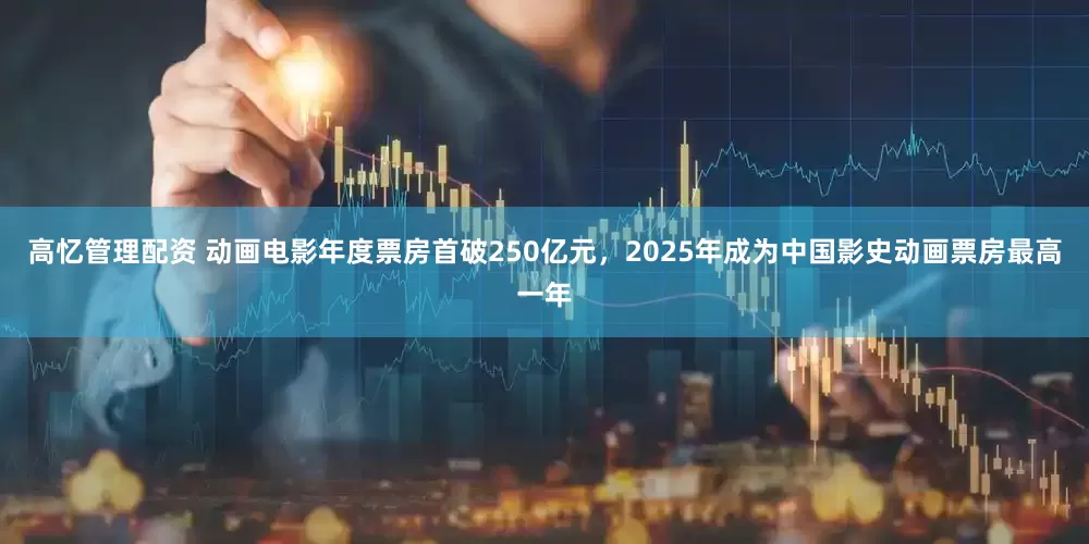 高忆管理配资 动画电影年度票房首破250亿元，2025年成为中国影史动画票房最高一年