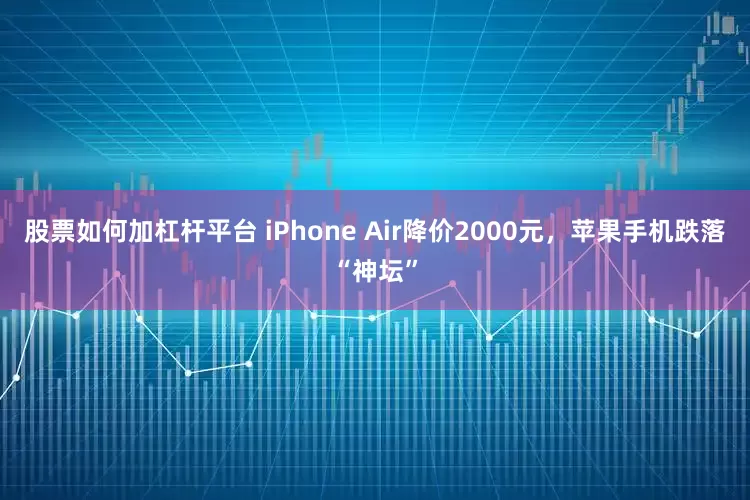 股票如何加杠杆平台 iPhone Air降价2000元，苹果手机跌落“神坛”