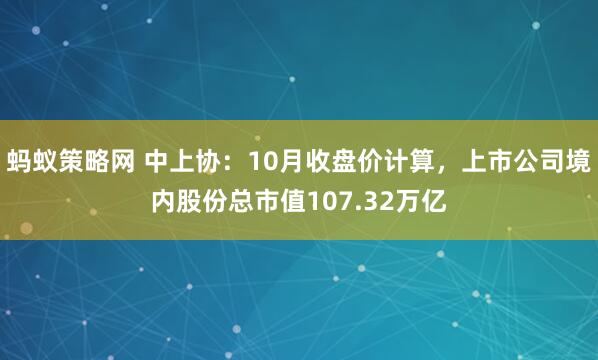 蚂蚁策略网 中上协：10月收盘价计算，上市公司境内股份总市值107.32万亿