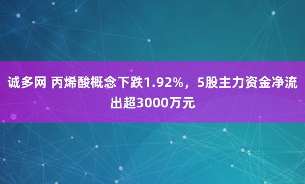 诚多网 丙烯酸概念下跌1.92%，5股主力资金净流出超3000万元